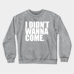 I Didn't Wanna Come Crewneck Sweatshirt